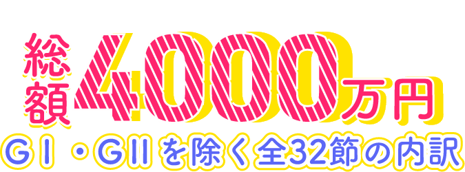 総額4000万円　GⅠ・GⅡを除く全33節の内訳