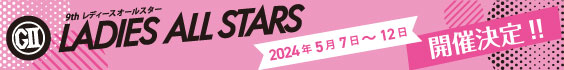 GⅡレディースオールスター 2024年5月7日~12日 開催決定!!