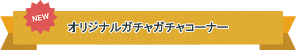 オリジナルガチャガチャコーナー